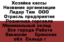 Хозяйка кассы › Название организации ­ Лидер Тим, ООО › Отрасль предприятия ­ Розничная торговля › Минимальный оклад ­ 1 - Все города Работа » Вакансии   . Брянская обл.,Сельцо г.